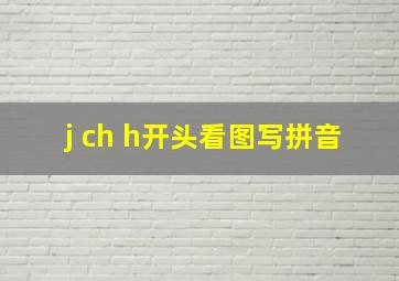 j ch h开头看图写拼音